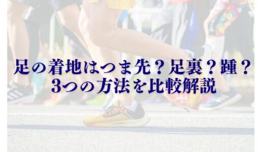 マラソンの走り方：足の着地はつま先？足裏？踵？3つの方法を比較解説