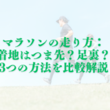 マラソンの走り方：足の着地はつま先？足裏？踵？3つの方法を比較解説
