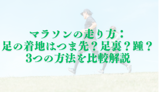 マラソンの走り方：足の着地はつま先？足裏？踵？3つの方法を比較解説