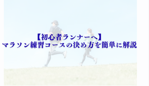 【初心者ランナーへ】マラソン練習コースの決め方を簡単に解説