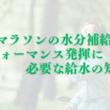 【初心者へ】マラソンの水分補給：パフォーマンス発揮に必要な給水の知識